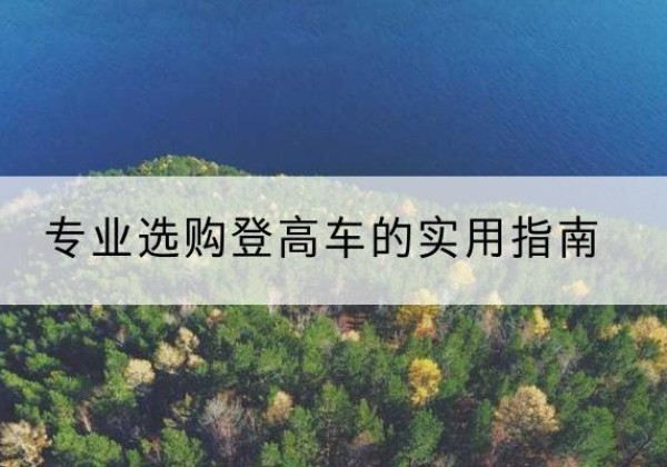 潮阳电动登高车厂家推荐-专业选购登高车的实用指南