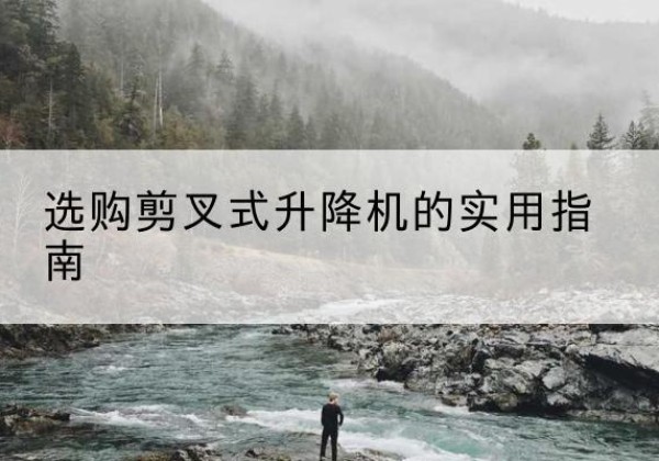 潮阳剪叉式升降机怎么选-选购剪叉式升降机的实用指南
